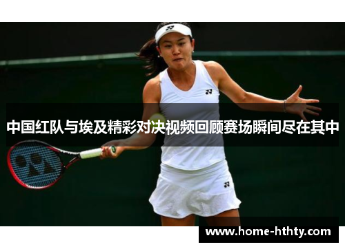 中国红队与埃及精彩对决视频回顾赛场瞬间尽在其中