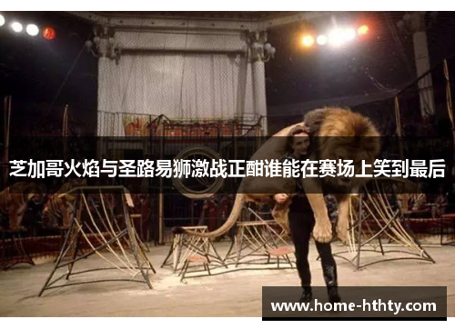 芝加哥火焰与圣路易狮激战正酣谁能在赛场上笑到最后